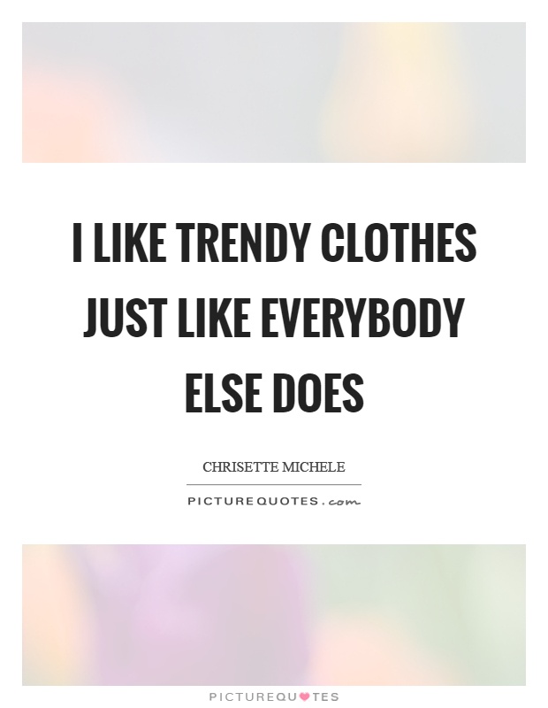I like trendy clothes just like everybody else does Picture Quote #1