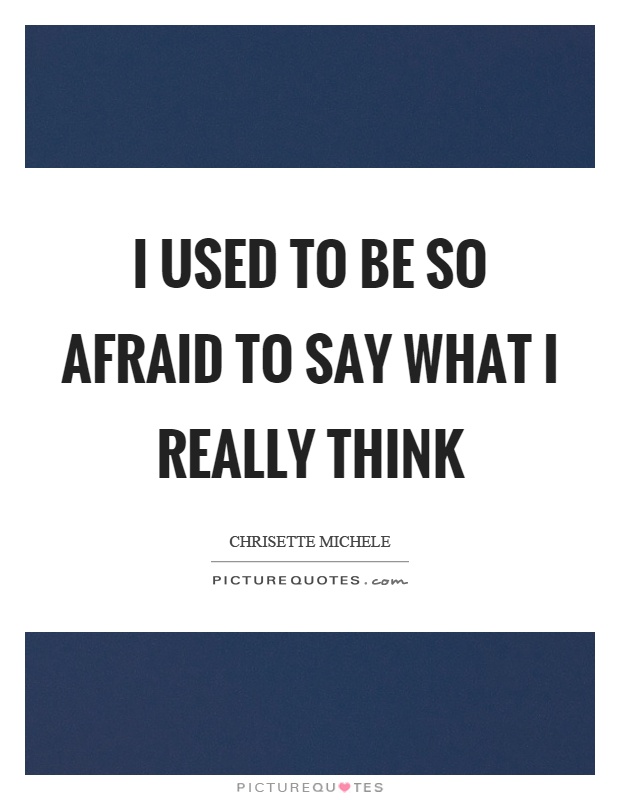 I used to be so afraid to say what I really think Picture Quote #1