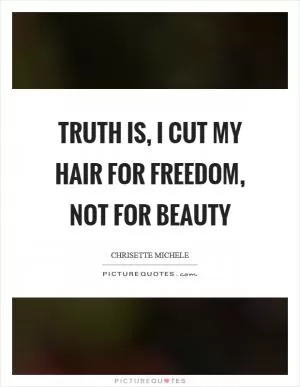 Truth is, I cut my hair for freedom, not for beauty Picture Quote #1