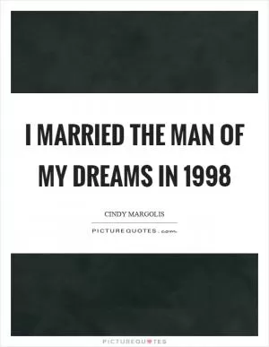 I married the man of my dreams in 1998 Picture Quote #1