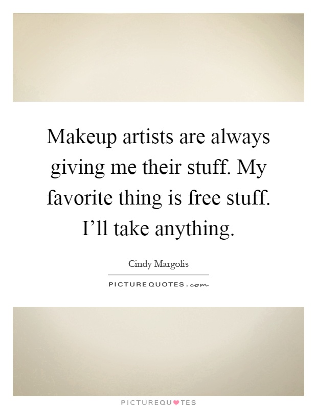 Makeup artists are always giving me their stuff. My favorite thing is free stuff. I'll take anything Picture Quote #1