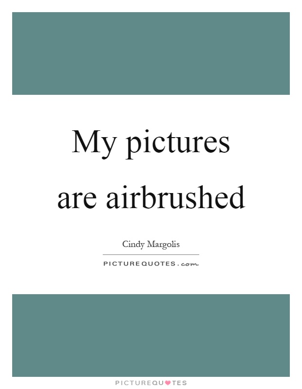 My pictures are airbrushed Picture Quote #1