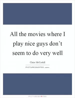 All the movies where I play nice guys don’t seem to do very well Picture Quote #1