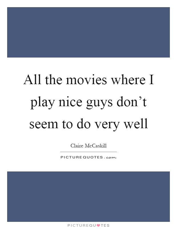 All the movies where I play nice guys don't seem to do very well Picture Quote #1