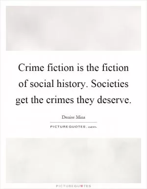 Crime fiction is the fiction of social history. Societies get the crimes they deserve Picture Quote #1