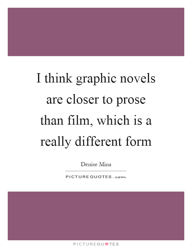 I think graphic novels are closer to prose than film, which is a really different form Picture Quote #1