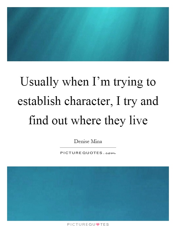 Usually when I'm trying to establish character, I try and find out where they live Picture Quote #1