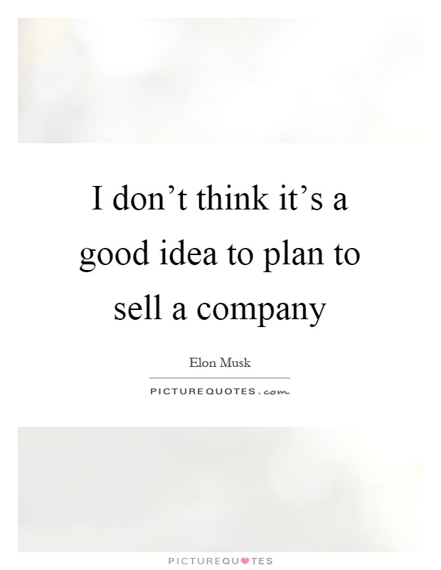 I don't think it's a good idea to plan to sell a company Picture Quote #1