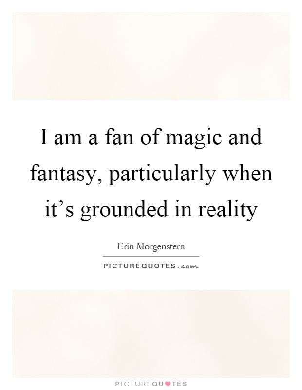 I am a fan of magic and fantasy, particularly when it's grounded in reality Picture Quote #1