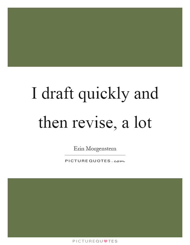 I draft quickly and then revise, a lot Picture Quote #1