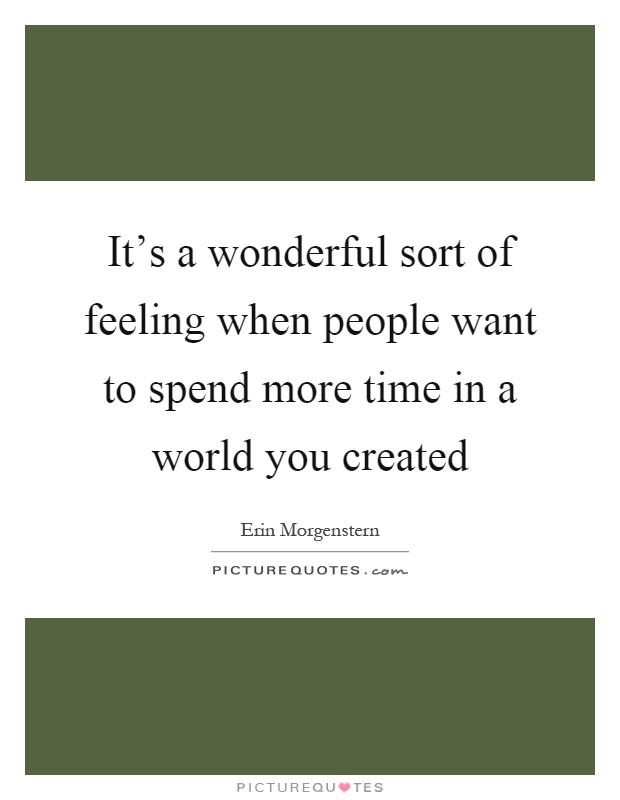 It's a wonderful sort of feeling when people want to spend more time in a world you created Picture Quote #1
