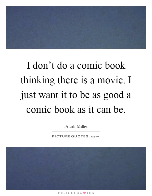 I don't do a comic book thinking there is a movie. I just want it to be as good a comic book as it can be Picture Quote #1