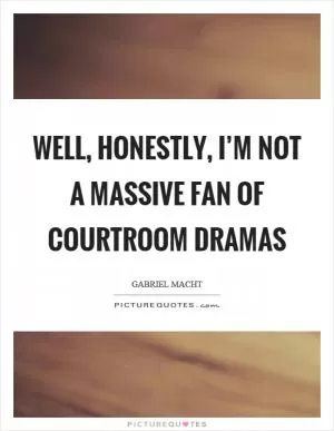 Well, honestly, I’m not a massive fan of courtroom dramas Picture Quote #1