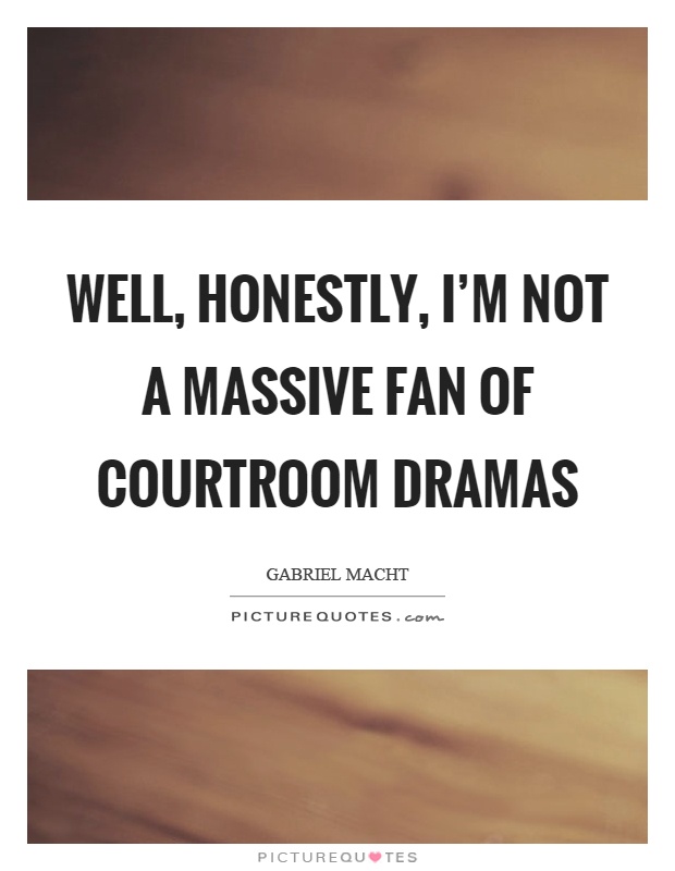 Well, honestly, I'm not a massive fan of courtroom dramas Picture Quote #1