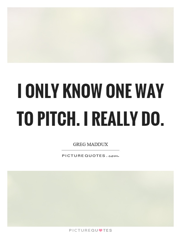 I only know one way to pitch. I really do Picture Quote #1