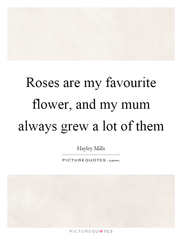 Roses are my favourite flower, and my mum always grew a lot of them Picture Quote #1