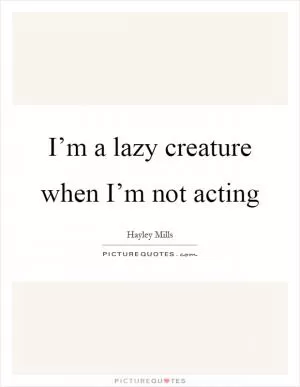 I’m a lazy creature when I’m not acting Picture Quote #1