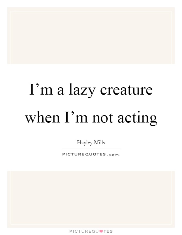 I'm a lazy creature when I'm not acting Picture Quote #1