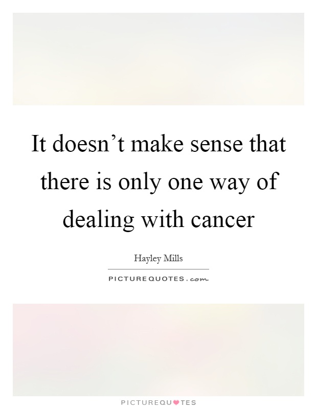It doesn't make sense that there is only one way of dealing with cancer Picture Quote #1