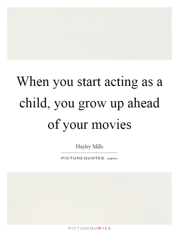 When you start acting as a child, you grow up ahead of your movies Picture Quote #1