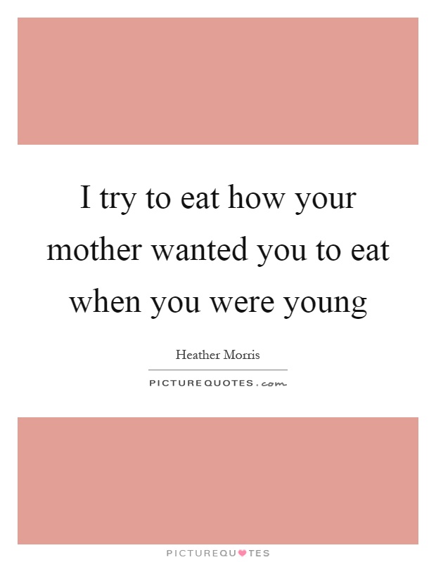 I try to eat how your mother wanted you to eat when you were young Picture Quote #1