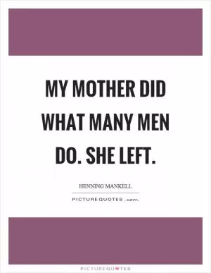 My mother did what many men do. She left Picture Quote #1