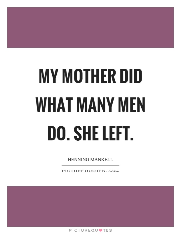 My mother did what many men do. She left Picture Quote #1
