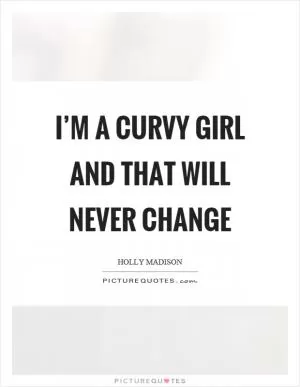 I’m a curvy girl and that will never change Picture Quote #1