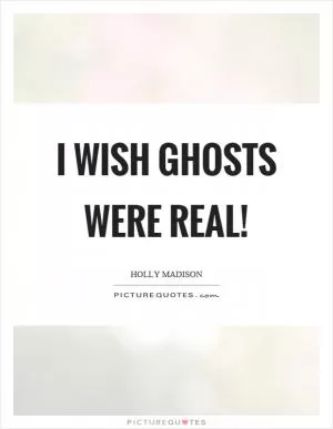 I wish ghosts were real! Picture Quote #1