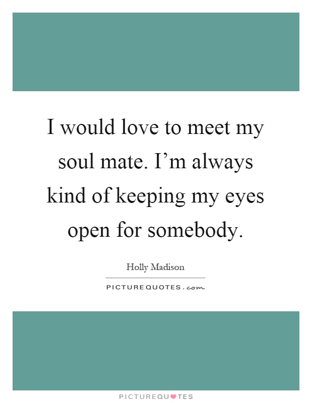 I would love to meet my soul mate. I'm always kind of keeping my eyes open for somebody Picture Quote #1