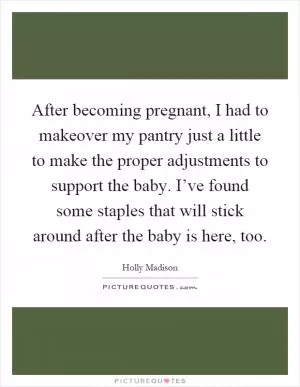 After becoming pregnant, I had to makeover my pantry just a little to make the proper adjustments to support the baby. I’ve found some staples that will stick around after the baby is here, too Picture Quote #1