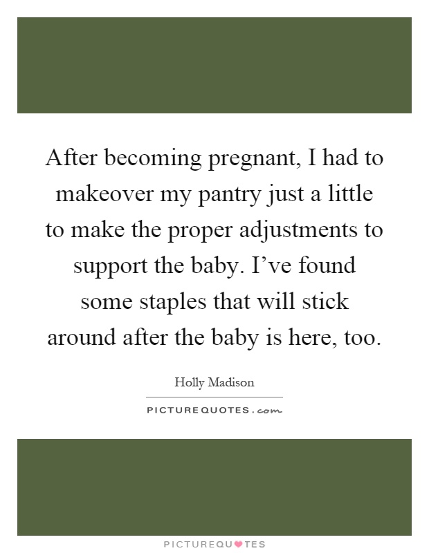 After becoming pregnant, I had to makeover my pantry just a little to make the proper adjustments to support the baby. I've found some staples that will stick around after the baby is here, too Picture Quote #1