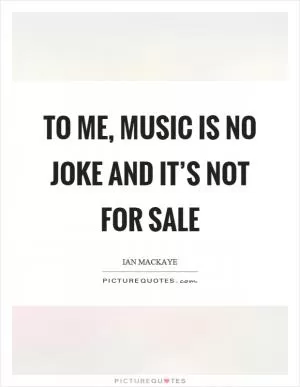 To me, music is no joke and it’s not for sale Picture Quote #1