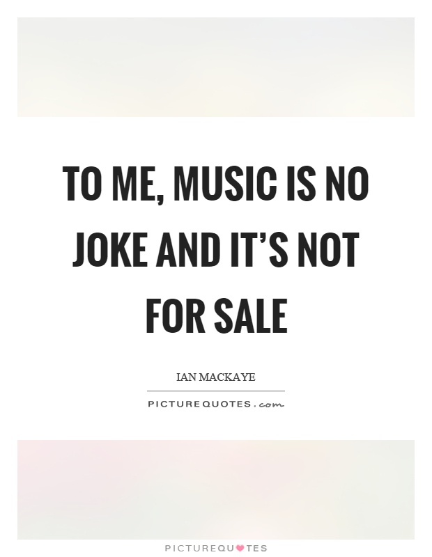 To me, music is no joke and it's not for sale Picture Quote #1