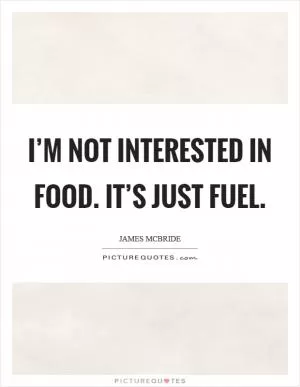 I’m not interested in food. It’s just fuel Picture Quote #1
