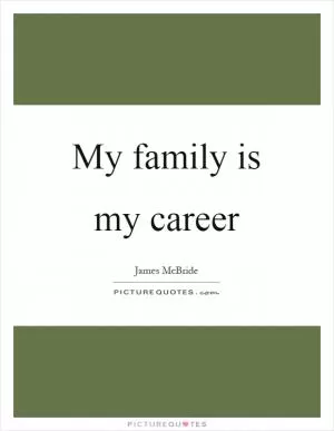 My family is my career Picture Quote #1