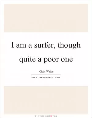 I am a surfer, though quite a poor one Picture Quote #1