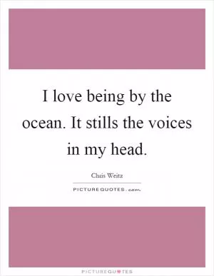 I love being by the ocean. It stills the voices in my head Picture Quote #1