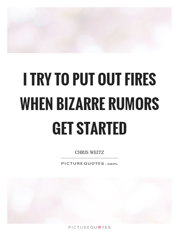I try to put out fires when bizarre rumors get started Picture Quote #1