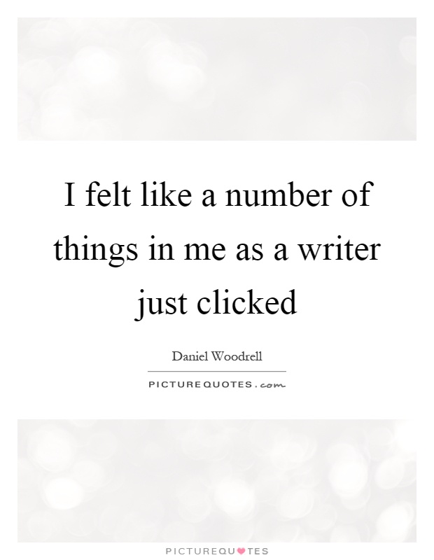 I felt like a number of things in me as a writer just clicked Picture Quote #1