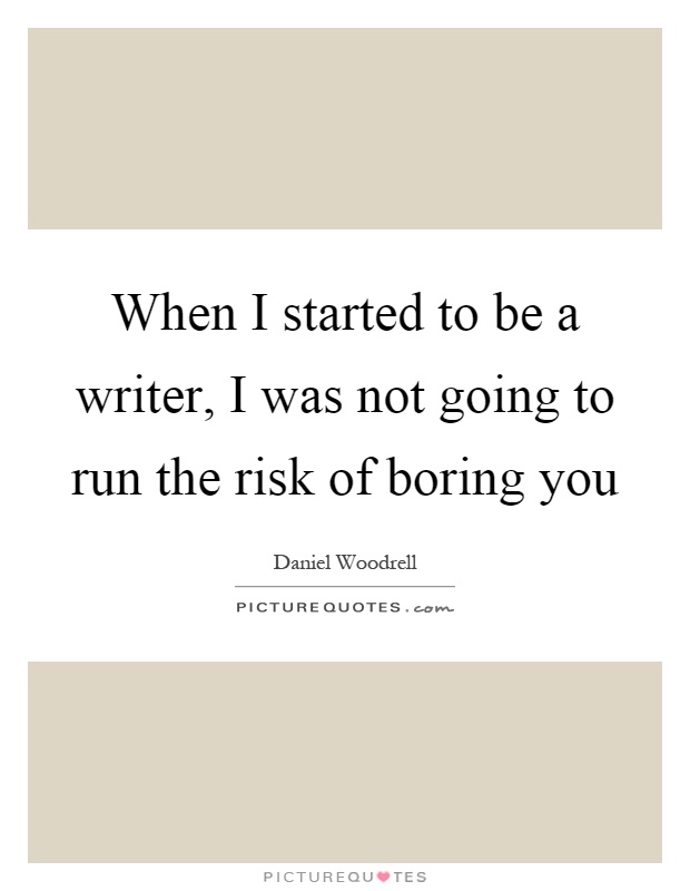 When I started to be a writer, I was not going to run the risk of boring you Picture Quote #1