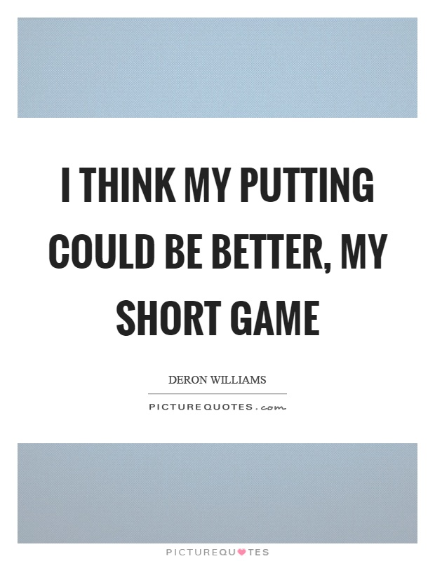 I think my putting could be better, my short game Picture Quote #1