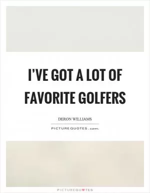 I’ve got a lot of favorite golfers Picture Quote #1