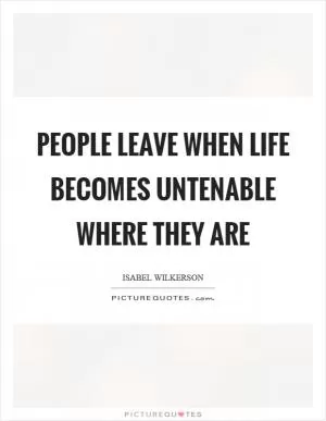 People leave when life becomes untenable where they are Picture Quote #1