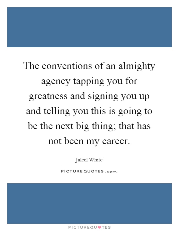 The conventions of an almighty agency tapping you for greatness and signing you up and telling you this is going to be the next big thing; that has not been my career Picture Quote #1