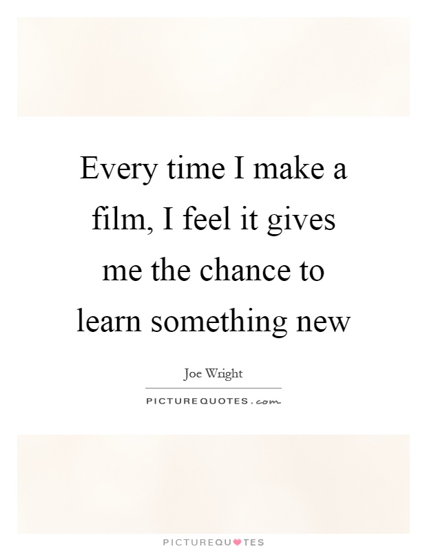 Every time I make a film, I feel it gives me the chance to learn something new Picture Quote #1