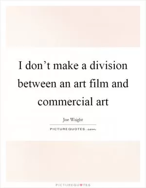 I don’t make a division between an art film and commercial art Picture Quote #1