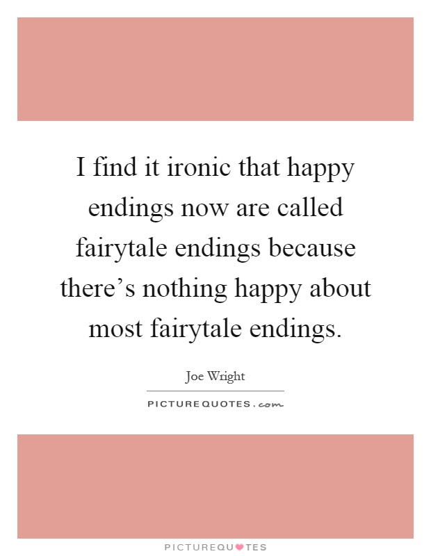 I find it ironic that happy endings now are called fairytale endings because there's nothing happy about most fairytale endings Picture Quote #1
