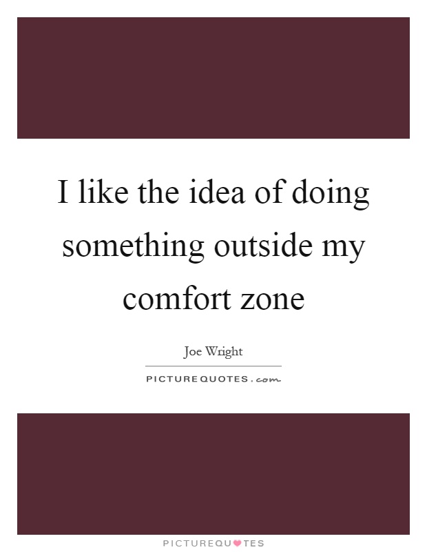 I like the idea of doing something outside my comfort zone Picture Quote #1