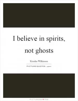 I believe in spirits, not ghosts Picture Quote #1